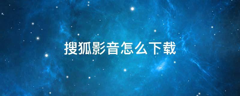 搜狐影音怎么下载 搜狐影音怎么下载mp4格式文件