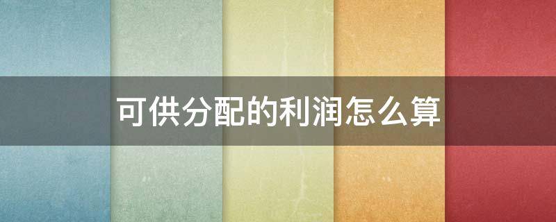 可供分配的利润怎么算 可供分配的利润的计算公式