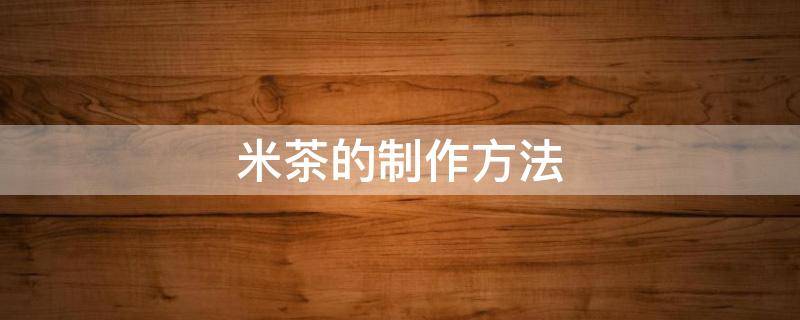 米茶的制作方法 钟祥米茶的制作方法