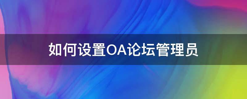 如何设置OA论坛管理员（如何设置oa论坛管理员权限）