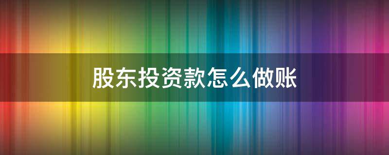 股东投资款怎么做账 股东投资款怎么做账科目