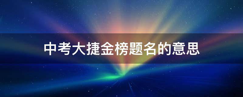 中考大捷金榜题名的意思 中考大捷下一句