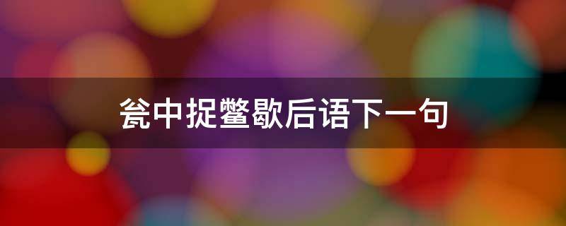 瓮中捉鳖歇后语下一句 瓮中捉鳖歇后语下一句怎么说