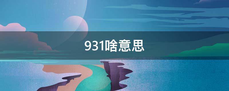 931啥意思（931是啥）