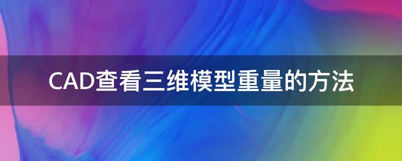 CAD查看三维模型重量的方法（cad三维模型怎么看）