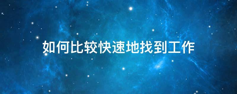 如何比较快速地找到工作（如何比较快速地找到工作的方法）