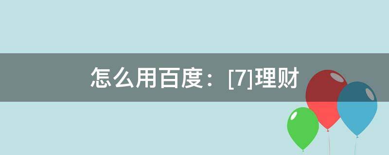 怎么用百度：[7]理财（百度怎么理财产品）