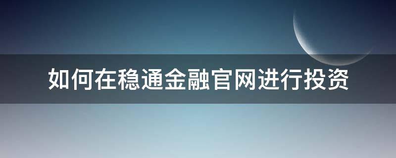 如何在稳通金融官网进行投资 如何在稳通金融官网进行投资管理
