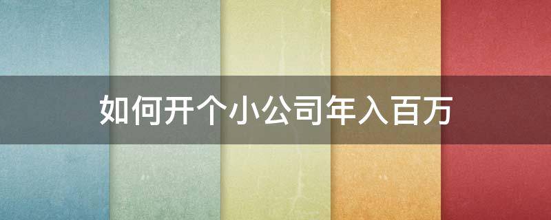 如何开个小公司年入百万 自己开公司年入百万