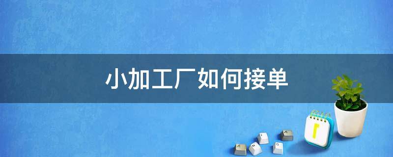 小加工厂如何接单 小加工厂如何接单赚钱