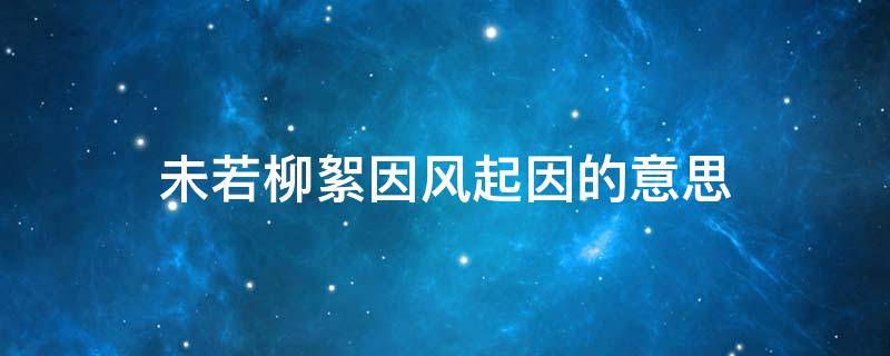 未若柳絮因风起因的意思（未若柳絮因风起因意思是什么）