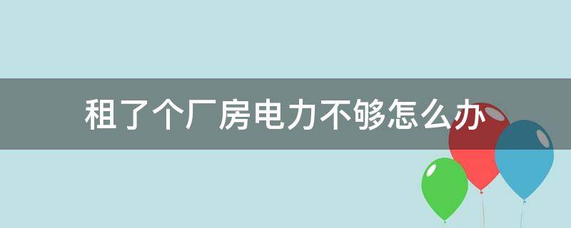 租了个厂房电力不够怎么办 租了个厂房电力不够怎么办呢