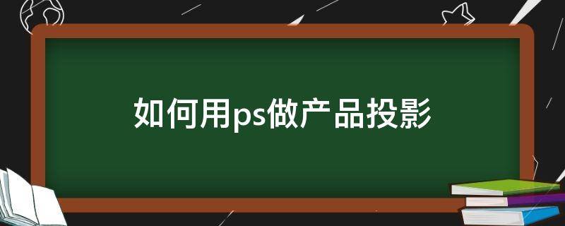 如何用ps做产品投影 如何用ps做产品投影效果