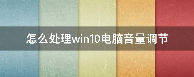 怎么处理win10电脑音量调节 怎么处理win10电脑音量调节不了