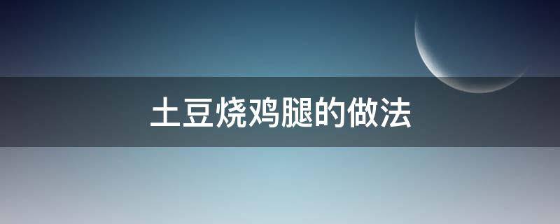 土豆烧鸡腿的做法 土豆烧鸡腿的做法四川视频