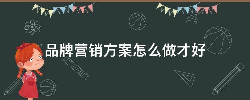 品牌营销方案怎么做才好 品牌营销方案怎么做才好找工作