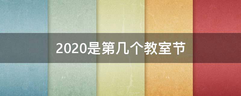 2020是第几个教室节 2020年是第几个教师节 主题是什么