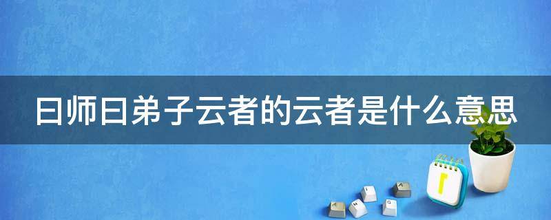曰师曰弟子云者的云者是什么意思 师说曰师曰弟子云者