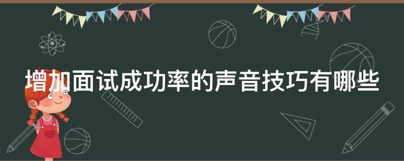 增加面试成功率的声音技巧有哪些 面试如何提高音量