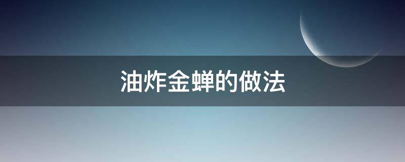 油炸金蝉的做法 油炸金蝉的做法视频