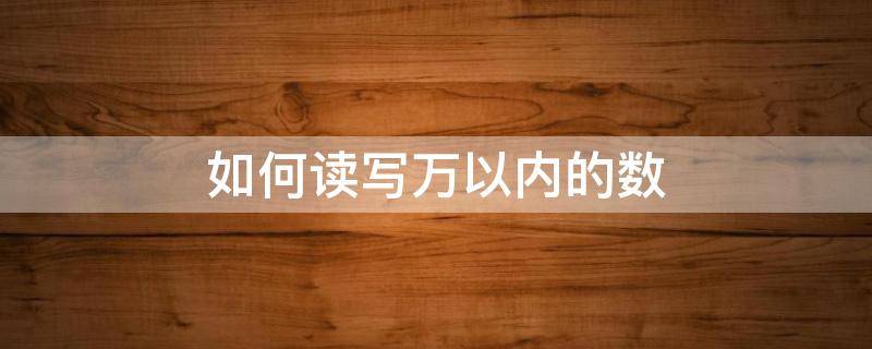 如何读写万以内的数（万以内读数和写数法则）