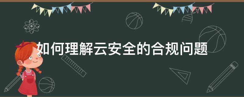 如何理解云安全的合规问题 如何理解云安全机制