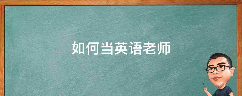 如何当英语老师 如何当英语老师私教