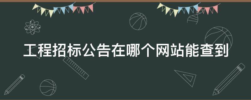 工程招标公告在哪个网站能查到 工程招标公告在哪个网站能查到呢