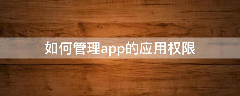 如何管理app的应用权限（app怎么管理）