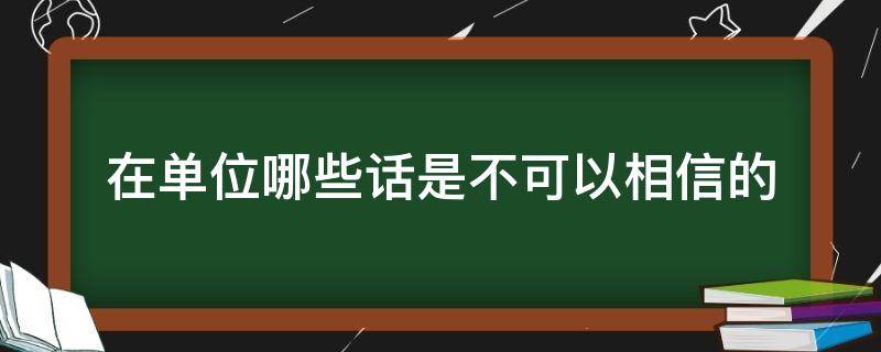 在单位哪些话是不可以相信的（在单位不能说的话）