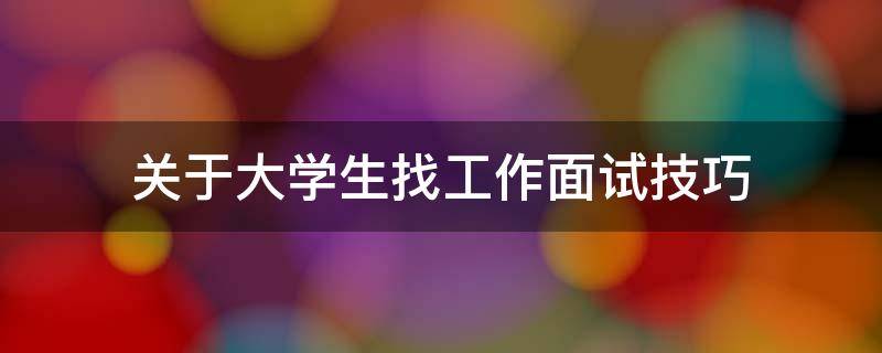 关于大学生找工作面试技巧（关于大学生找工作面试技巧的论文）