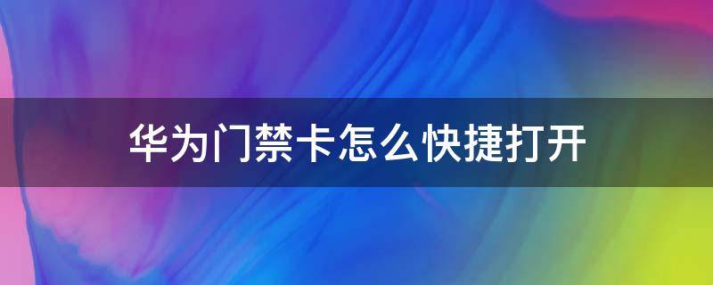 华为门禁卡怎么快捷打开 华为门禁卡怎么快捷打开手机