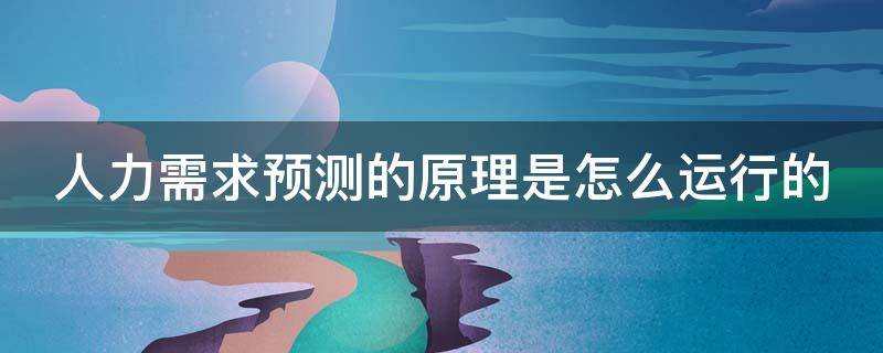 人力需求预测的原理是怎么运行的 人力需求预测的原理是怎么运行的呢