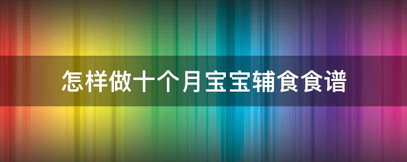 怎样做十个月宝宝辅食食谱（怎样做十个月宝宝辅食食谱视频）