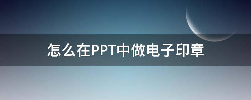 怎么在PPT中做电子印章 怎么在ppt中做电子印章教程