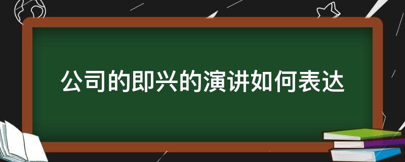 公司的即兴的演讲如何表达（公司的即兴的演讲如何表达）