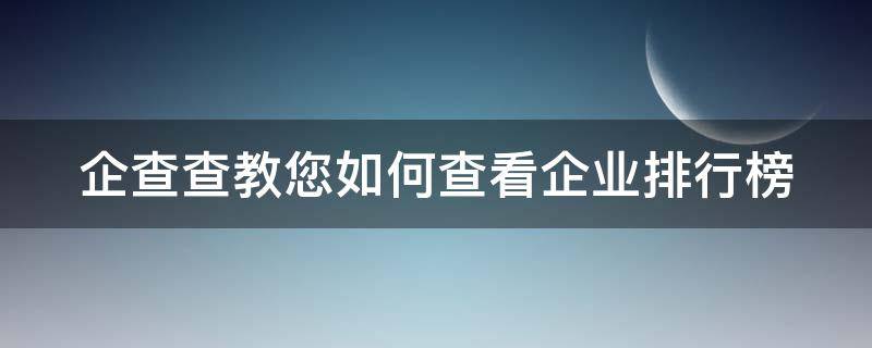 企查查教您如何查看企业排行榜 企查查怎么查行业排名