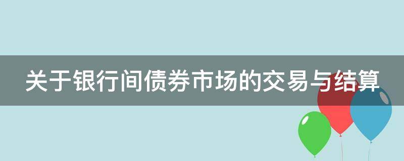 关于银行间债券市场的交易与结算（银行间债券市场的债券结算和交收方式中,结算效率较高）