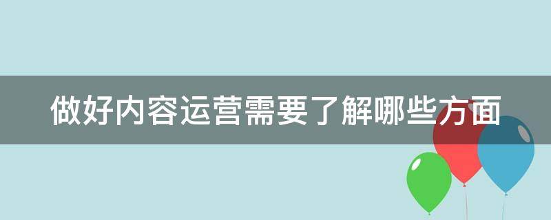 做好内容运营需要了解哪些方面 内容运营需要做哪些事情