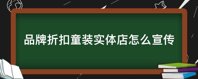 品牌折扣童装实体店怎么宣传 童装品牌折扣店的利弊