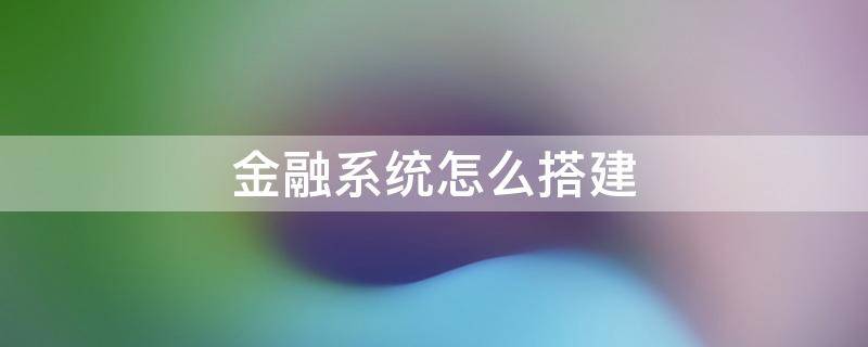 金融系统怎么搭建（搭建金融平台）