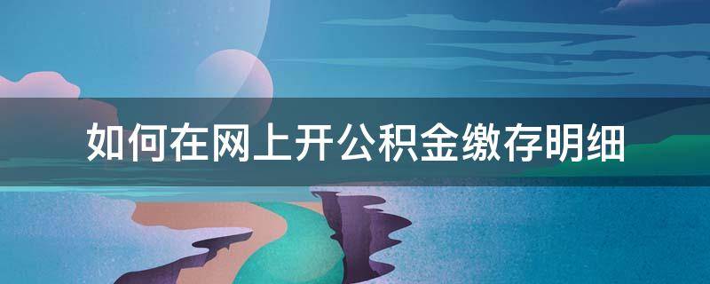 如何在网上开公积金缴存明细（网上怎么开公积金缴存证明）