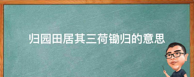 归园田居其三荷锄归的意思 归园田居然其三