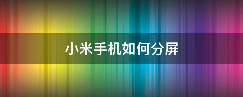 小米手机如何分屏（小米手机如何分屏显示两个窗口图标）
