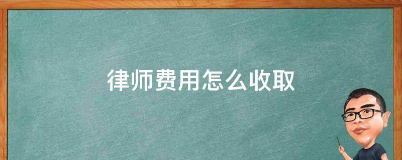 律师费用怎么收取 律师费用怎么收取尾款