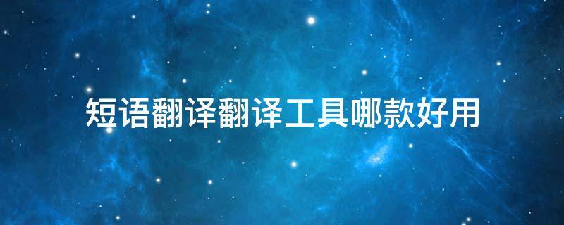 短语翻译翻译工具哪款好用 短语翻译在线