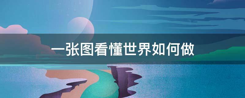 一张图看懂世界如何做（一张图读懂世界）