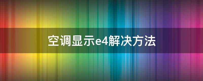 空调显示e4解决方法（空调显示e4解决方法图片）