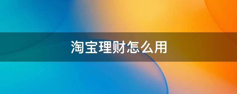 淘宝理财怎么用（淘宝理财在哪）