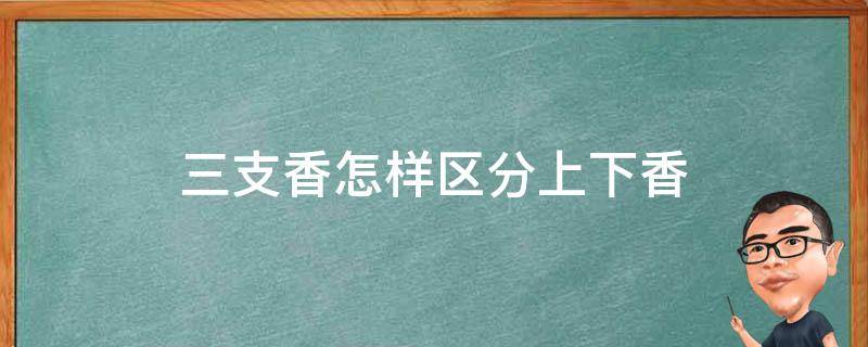 三支香怎样区分上下香（三支香的顺序）